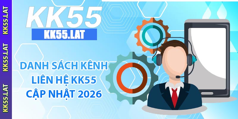 Danh sách kênh liên hệ KK55 cập nhật 2026