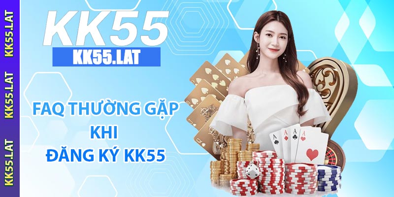 FAQ thường gặp khi đăng ký KK55