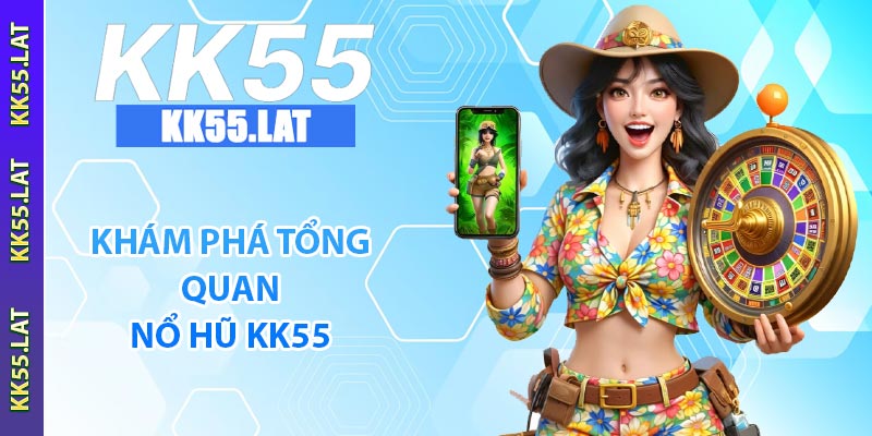 Khám phá tổng quan nổ hũ KK55