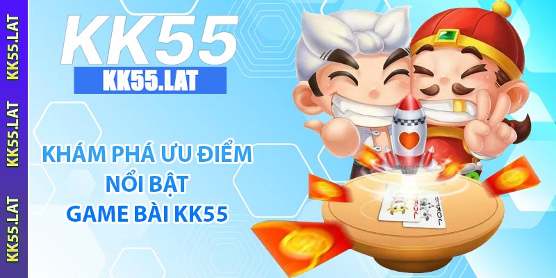 Khám phá ưu điểm nổi bật game bài KK55