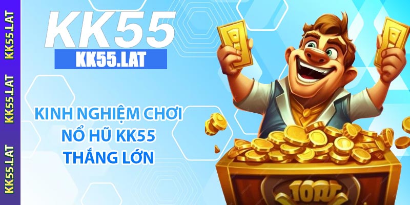 Kinh nghiệm chơi nổ hũ KK55 thắng lớn