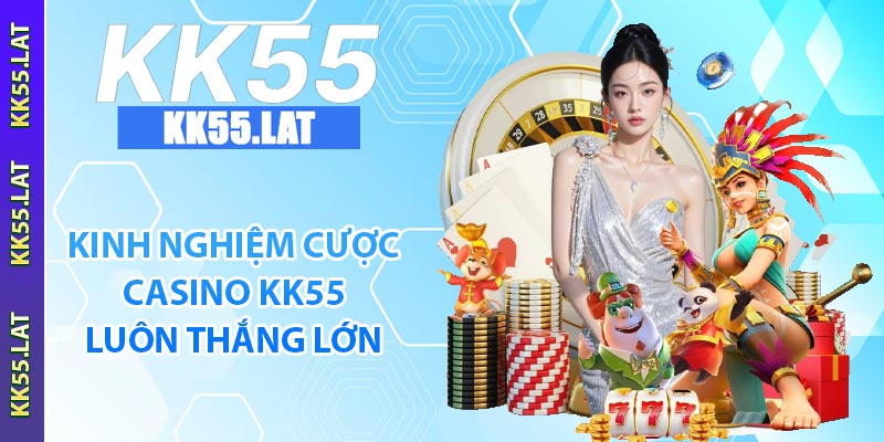 Kinh nghiệm cược casino KK55 luôn thắng lớn
